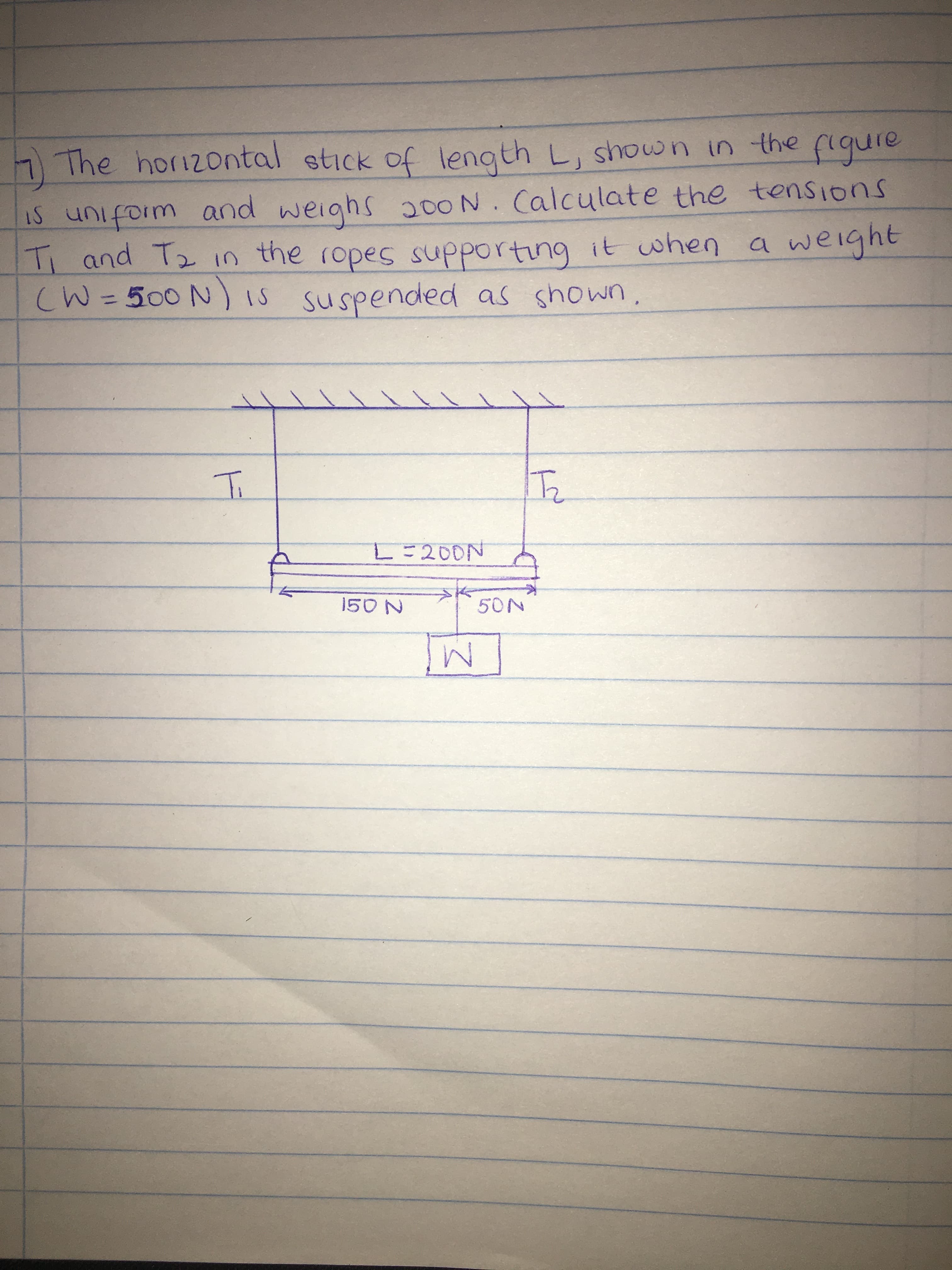 1
The horizontal stick of length L, shown in the figure
IS unifoim and weighs a00N. Calculate the tensions
Ti and T2 in the ropes supporting it when a weight
(W =500 N) iS suspended as shown.
%3D
