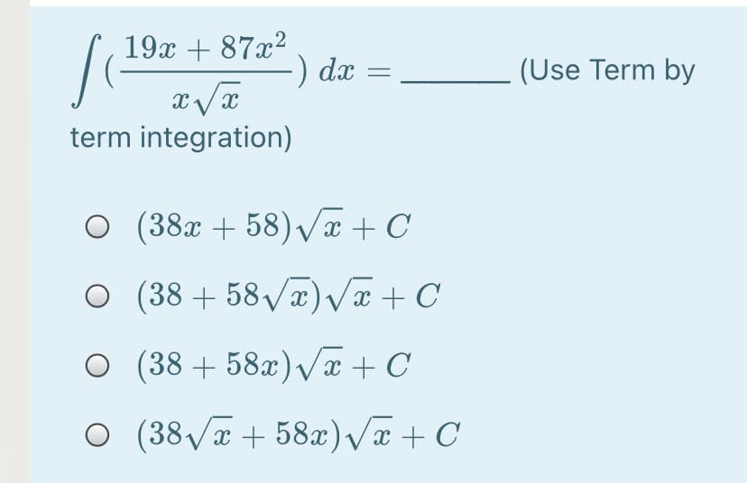 19x + 87x2
-) dx
(Use Term by
term integration)
O (38x + 58) Va + C
O (38 + 58/æ)Væ + C
O (38 + 58x) Væ + C
O (38 /x + 58)/æ+ C
