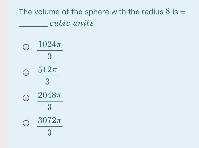 The volume of the sphere with the radius 8 is =
cubic units
1024T
3
5127
3
2048T
3
3072T
3
