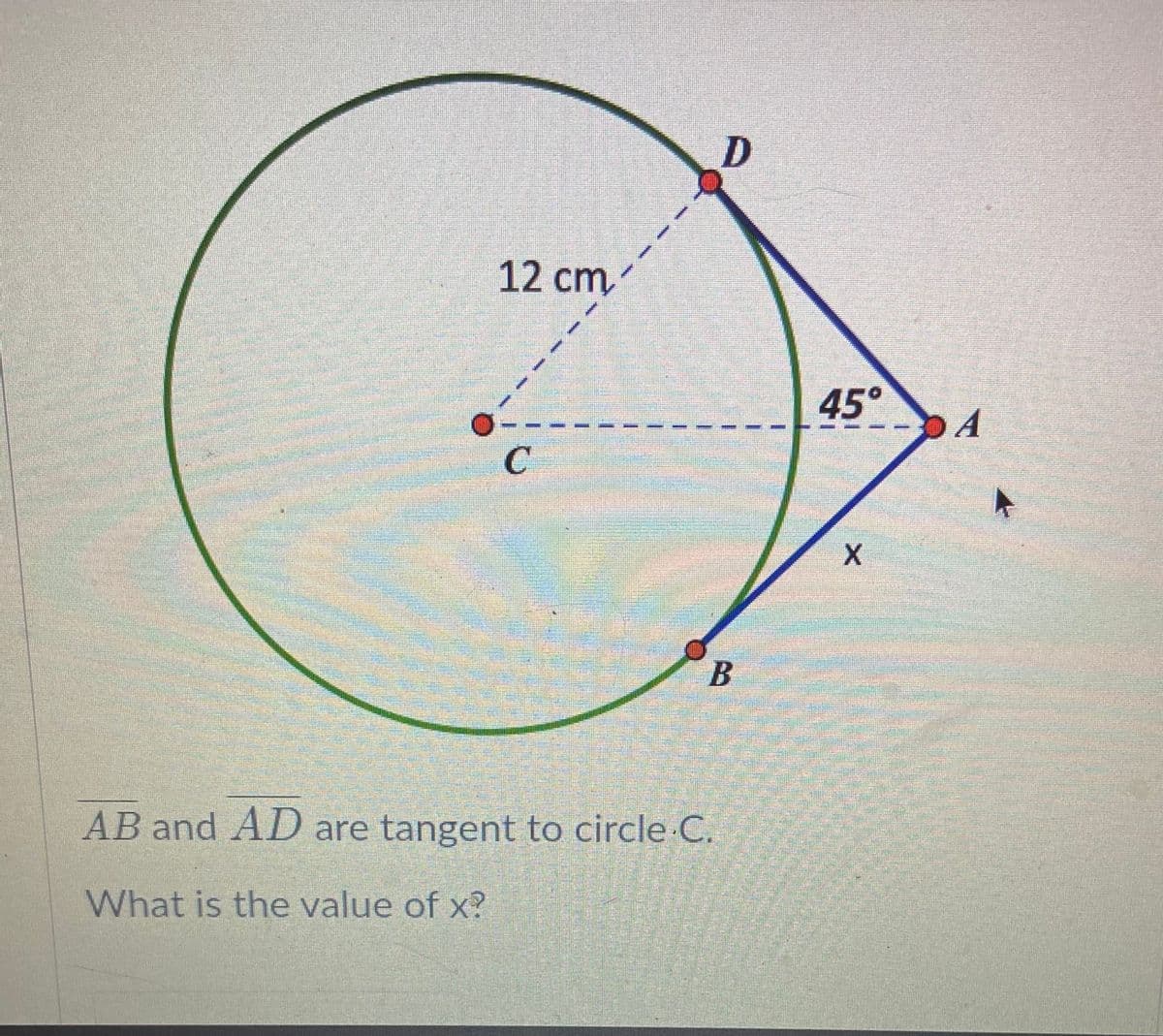 12 cm
45°
C
X.
В
AB and AD are tangent to circle C.
What is the value of x?
