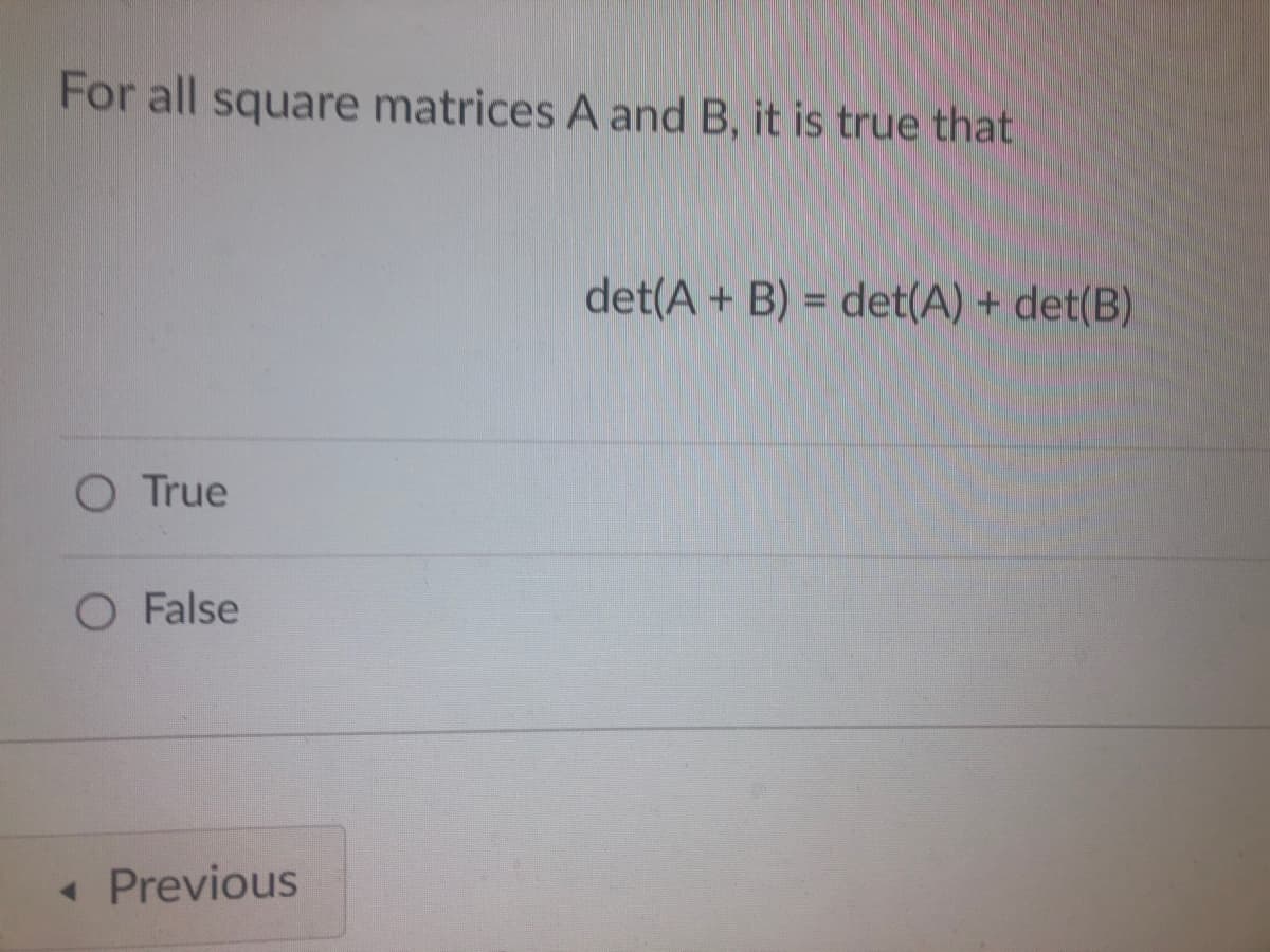 For all square matrices A and B, it is true that
det(A + B) = det(A) + det(B)
O True
O False
« Previous
