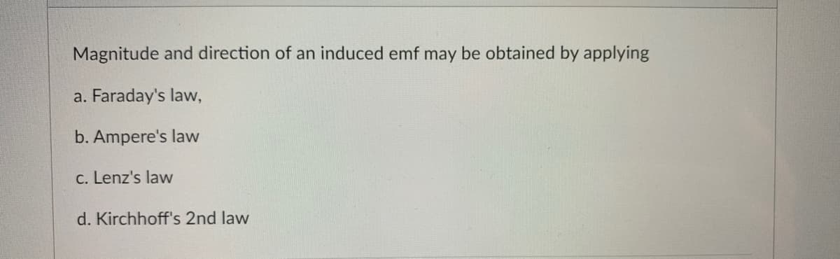 Magnitude and direction of an induced emf may be obtained by applying
a. Faraday's law,
b. Ampere's law
C. Lenz's law
d. Kirchhoff's 2nd law
