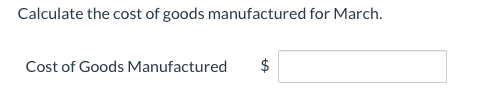 Calculate the cost of goods manufactured for March.
Cost of Goods Manufactured
%24
