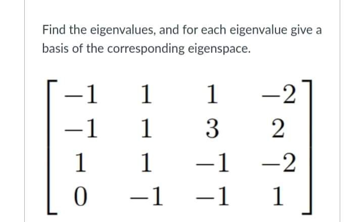 Find the eigenvalues, and for each eigenvalue give a
basis of the corresponding eigenspace.
−1
1
1
-2
-1
1
3
1
1
−1
0
−1
−1
2
-2
1