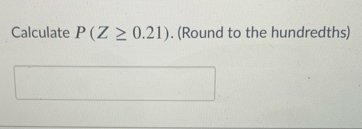 Calculate P (Z > 0.21). (Round to the hundredths)
