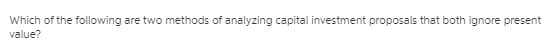 Which of the following are two methods of analyzing capital investment proposals that both ignore present
value?
