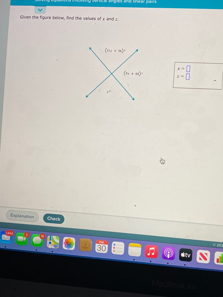 angles and linear pairs
Given the figure below, find the values of x and z.
(11x + 56).
(9x + 64) •
z =
Explanation
Check
1,644
16
O 202
ENE
30
étv
MacBook Air
