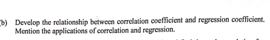 Develop the relationship between correlation coefficient and regression coefficient.
Mention the applications of correlation and regression.
