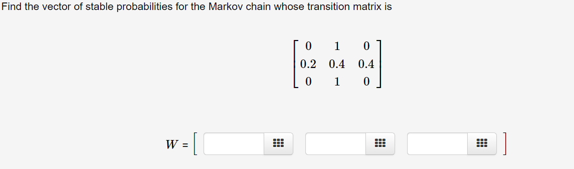 Find the vector of stable probabilities for the Markov chain whose transition matrix is
1
0.2
0.4
0.4
1
W =
