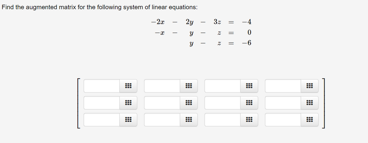 Find the augmented matrix for the following system of linear equations:
-2x
2y
3z
-4
-x
-6

