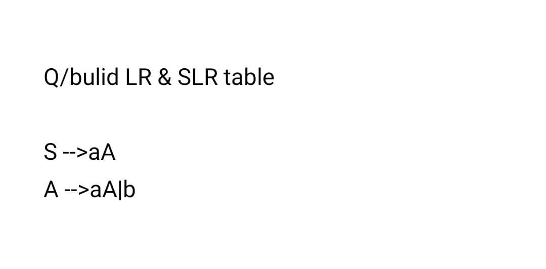 Q/bulid LR & SLR table
S-->aA
A -->aA|b
