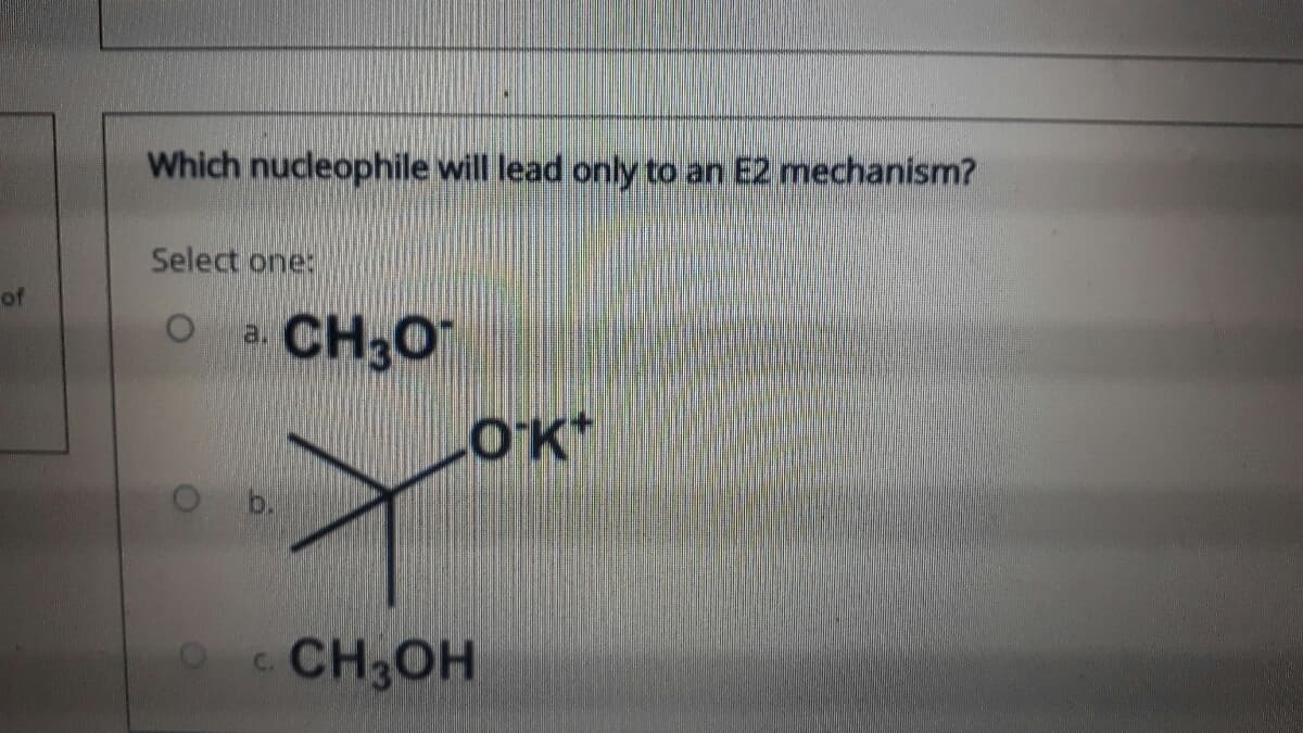 Which nucleophile will lead only to an E2 mechanism?
Select one:
of
CH30
a.
O b.
CH3OH
C.
