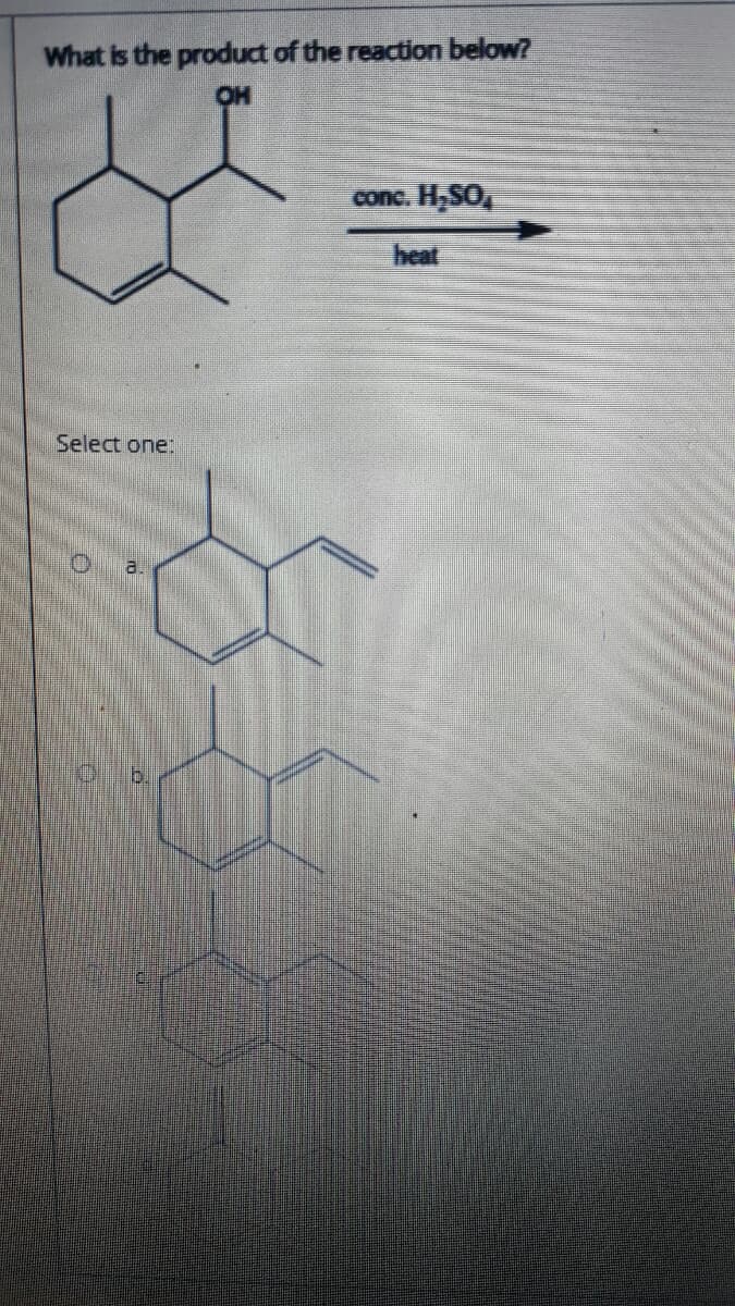 What is the product of the reaction below?
OH
conc. H,SO,
heat
Select one:
a.
