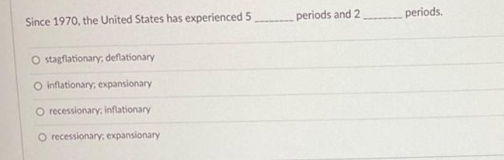 Since 1970, the United States has experienced 5
periods and 2
periods.
O stagflationary, deflationary
O inflationary; expansionary
O recessionary; inflationary
O recessionary; expansionary
