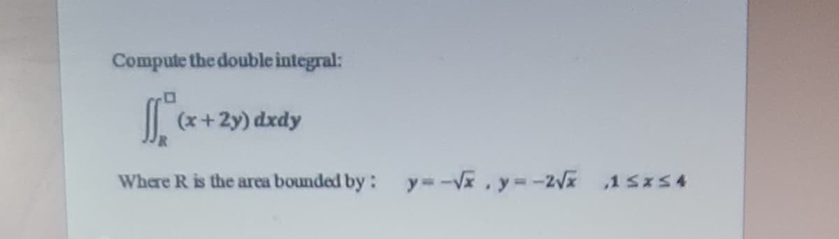 Compute the double integral:
(x+2y) dxdy
Where R is the area bounded by:
y=-V, y -2V 15x54
