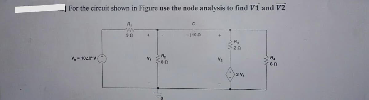 For the circuit shown in Figure use the node analysis to find V1 and V2
R₁
www
30
V₁ = 10/0° V
+
V₁
R₂
80
C
- 10
V₂
R3
20
2 V₁
R₁
60