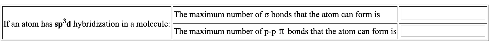 The maximum number of o bonds that the atom can form is
If an atom has sp°d hybridization in a molecule:
The maximum number of p-p Tt bonds that the atom can form is
