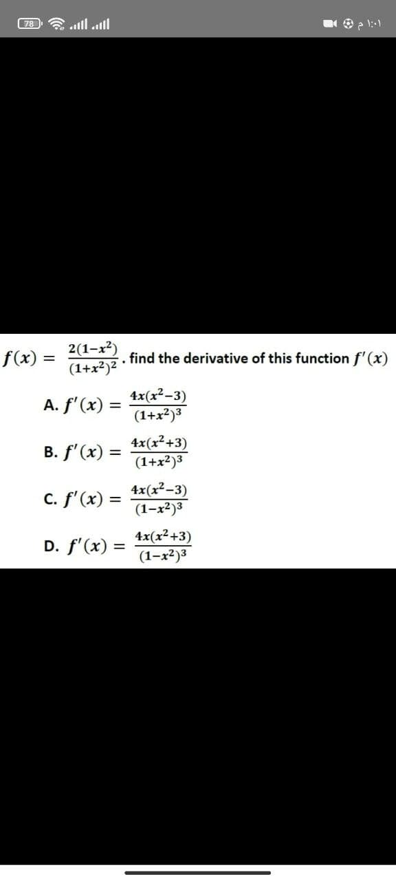ال ال = [78]
f(x) =
2(1-x²)
(1+x²)²
A. f'(x)
B. f'(x) =
c. f'(x) =
D. f'(x) =
1:01 م 0 0
find the derivative of this function f'(x)
4x(x²-3)
(1+x²)³
4x(x²+3)
(1+x²)3
4x(x²-3)
(1-x²)3
4x(x²+3)
(1-x²)3