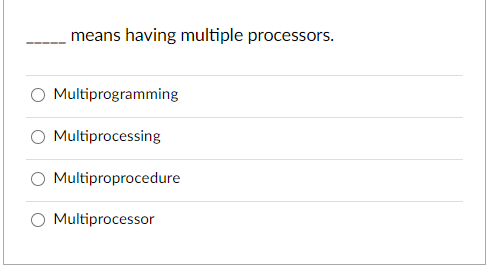 means having multiple processors.
O Multiprogramming
Multiprocessing
O Multiproprocedure
O Multiprocessor
