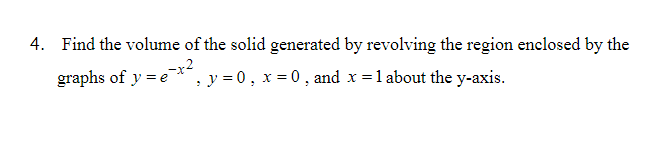 4. Find the volume of the solid generated by revolving the region enclosed by the
graphs of y = e*, y = 0, x = 0, and x =1 about the y-axis.
