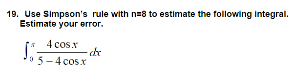 19. Use Simpson's rule with n=8 to estimate the following integral.
Estimate your error.
So5-4 cos.x
4 cos x
0 5 -4 cos xr
