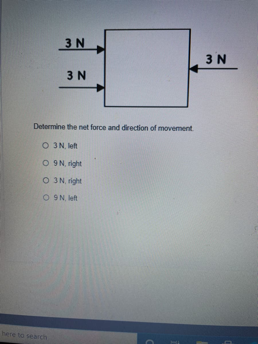 3 N
3 N
3 N
Determine the net force and direction of movement.
O 3N, left
O 9N. right
O 3N. right
O9N, left
here to search
