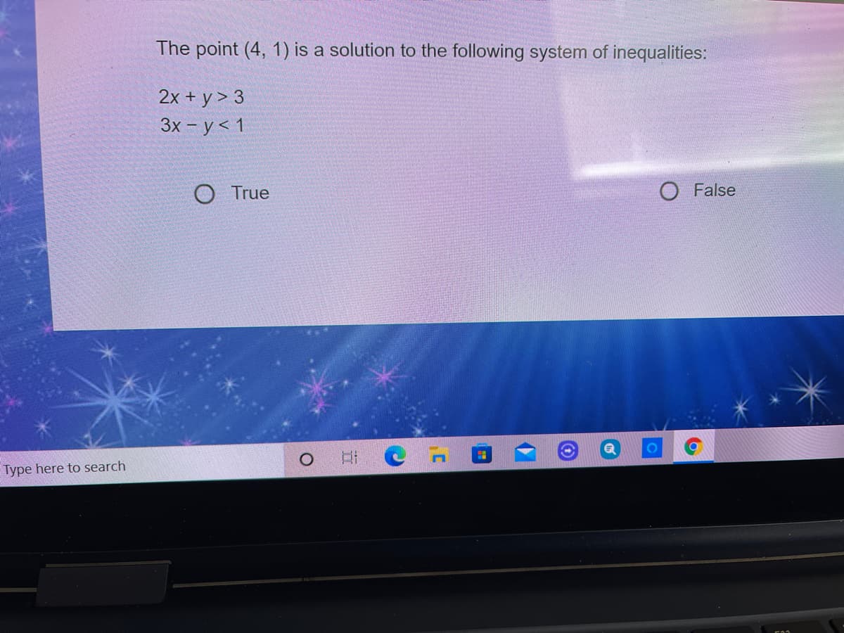 The point (4, 1) is a solution to the following system of inequalities:
2x + y > 3
Зх - у <1
O True
O False
Type here to search
