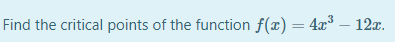 Find the critical points of the function f(x) = 4x° – 12x.
3
