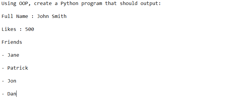 Using OOP, create a Python program that should output:
Full Name: John Smith
Likes : 500
Friends
- Jane
- Patrick
Jon
- Dan