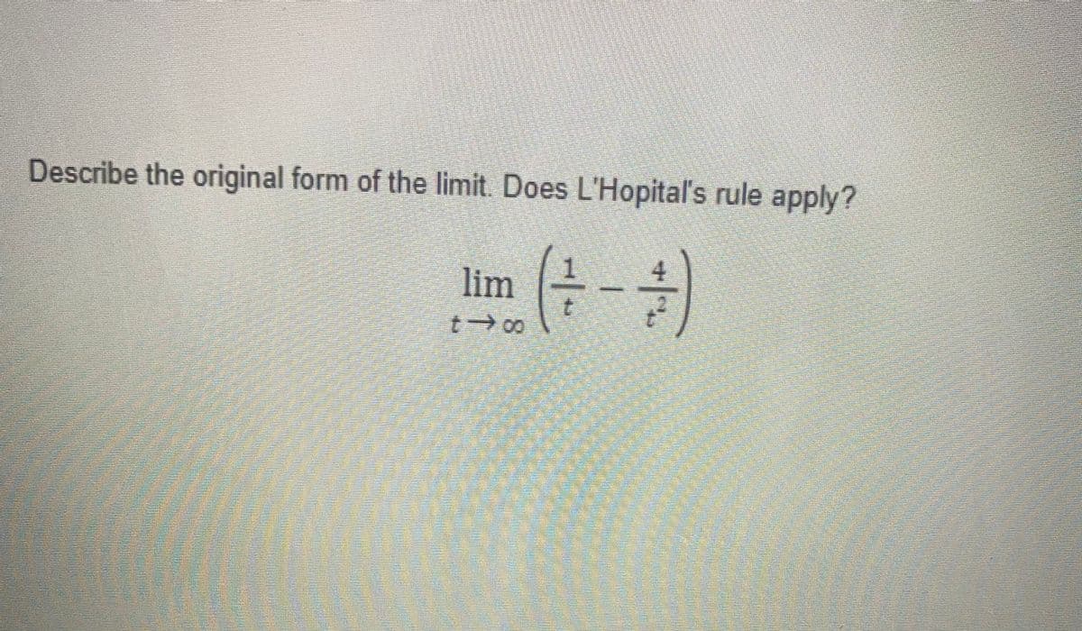 Describe the original form of the limit. Does L'Hopital's rule apply?
lim (4-4)
