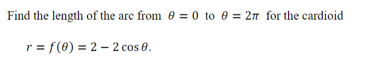 Find the length of the arc from 0 = 0 to 0 = 2n for the cardioid
r = f (0) = 2 – 2 cos 0.
