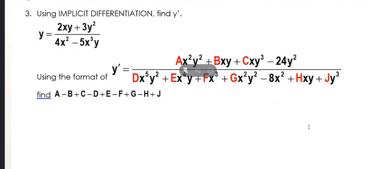 3. Using IMPLICIT DIFFERENTIATION, find y'.
2ху + Зу?
y =
4x? – 5x'y
Ax'y² +Bxy + Cxy' – 24y?
y' =
Dx°y? + Ex*y+Fx° + Gx°y? – 8x? +Hxy + Jy'
3
2
Using the format of
find A-B+C-D+E-F+G-H+J
