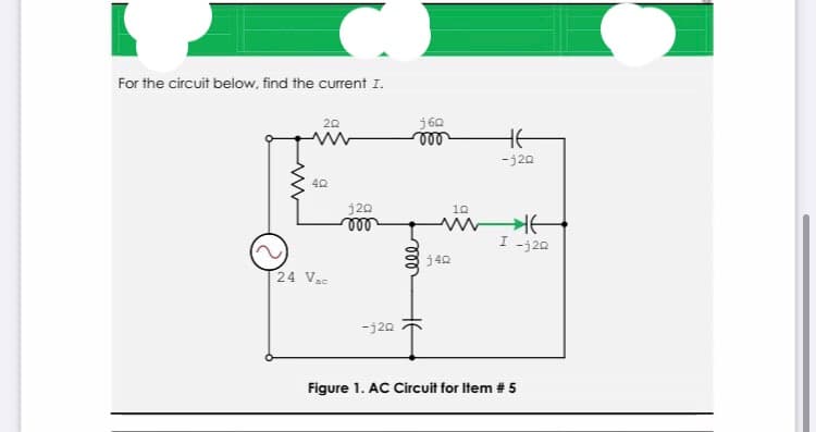 For the circuit below, find the current I.
j60
ll
20
HE
-j20
j20
ll
10
-j20
j40
24 Vas
-j20
Figure 1. AC Circuit for Item # 5
ll
