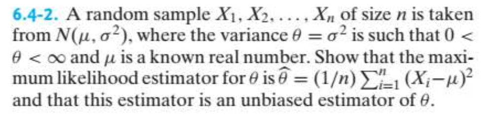 6.4-2. A random sample X₁, X2,..., Xn of size n is taken
from N(μ, o²), where the variance 0 = o² is such that 0 <
0 <∞ and μ is a known real number. Show that the maxi-
mum likelihood estimator for is@= (1/n) 1 (X₁-μ)²
and that this estimator is an unbiased estimator of 0.