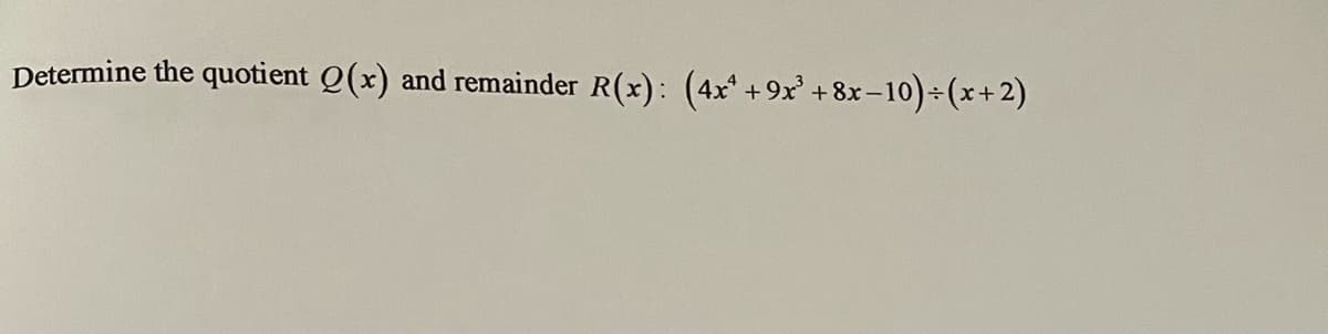 Determine the quotient Q(x)
and remainder R(x): (4x +9x' +8x-10)÷(x+2)
