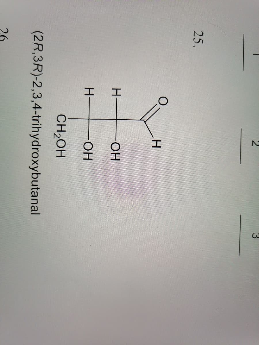 25.
O.
H-
HO-
H-
HO-
CH2OH
(2R,3R)-2,3,4-trihydroxybutanal
