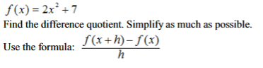 f(x)=2x²+7
Find the difference quotient. Simplify as much as possible.
Use the formula:
f(x+h)-f(x)
h