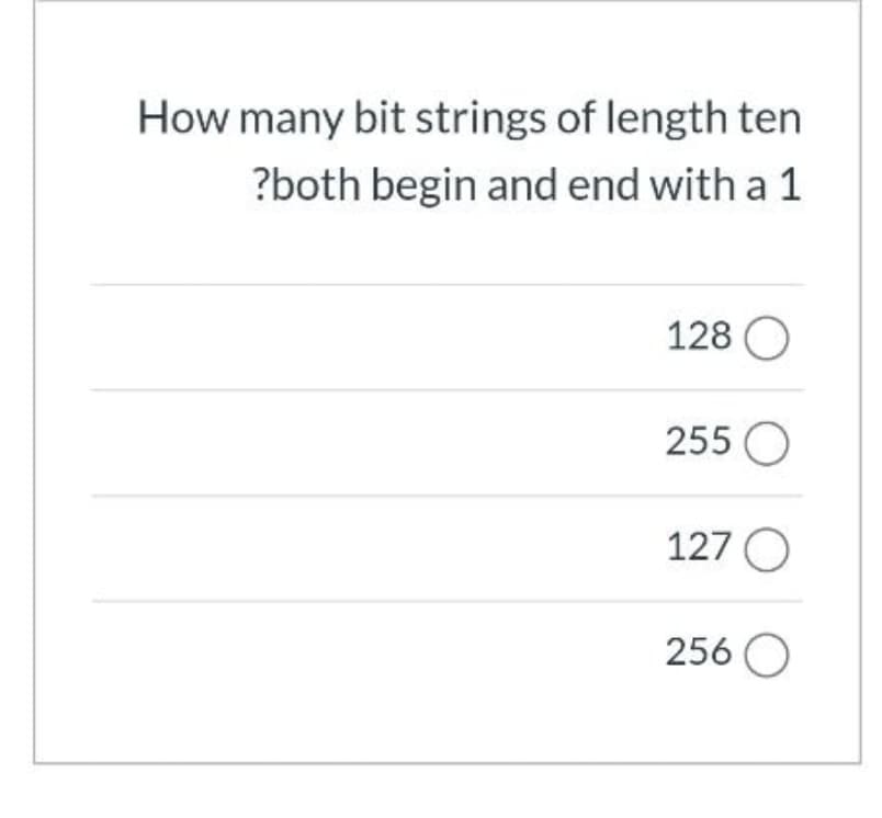 How many bit strings of length ten
?both begin and end with a 1
128 O
255 O
127 O
256 O
