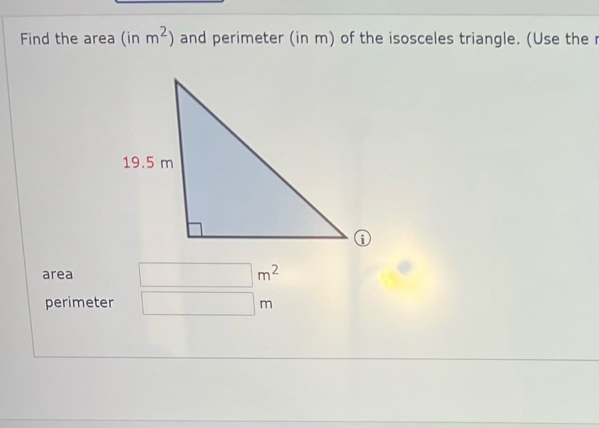 Find the area (in m2) and perimeter (in m) of the isosceles triangle. (Use the r
19.5 m
area
perimeter
m
