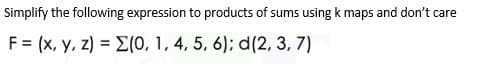 Simplify the following expression to products of sums using k maps and don't care
F = (x, y, z) = E(0, 1, 4, 5, 6); d(2, 3, 7)

