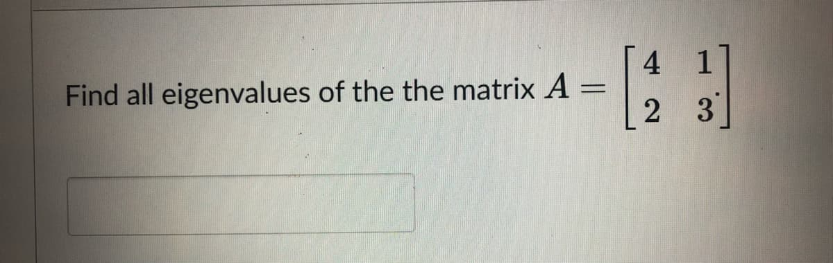 4 1
Find all eigenvalues of the the matrix A
%3D
2 3
