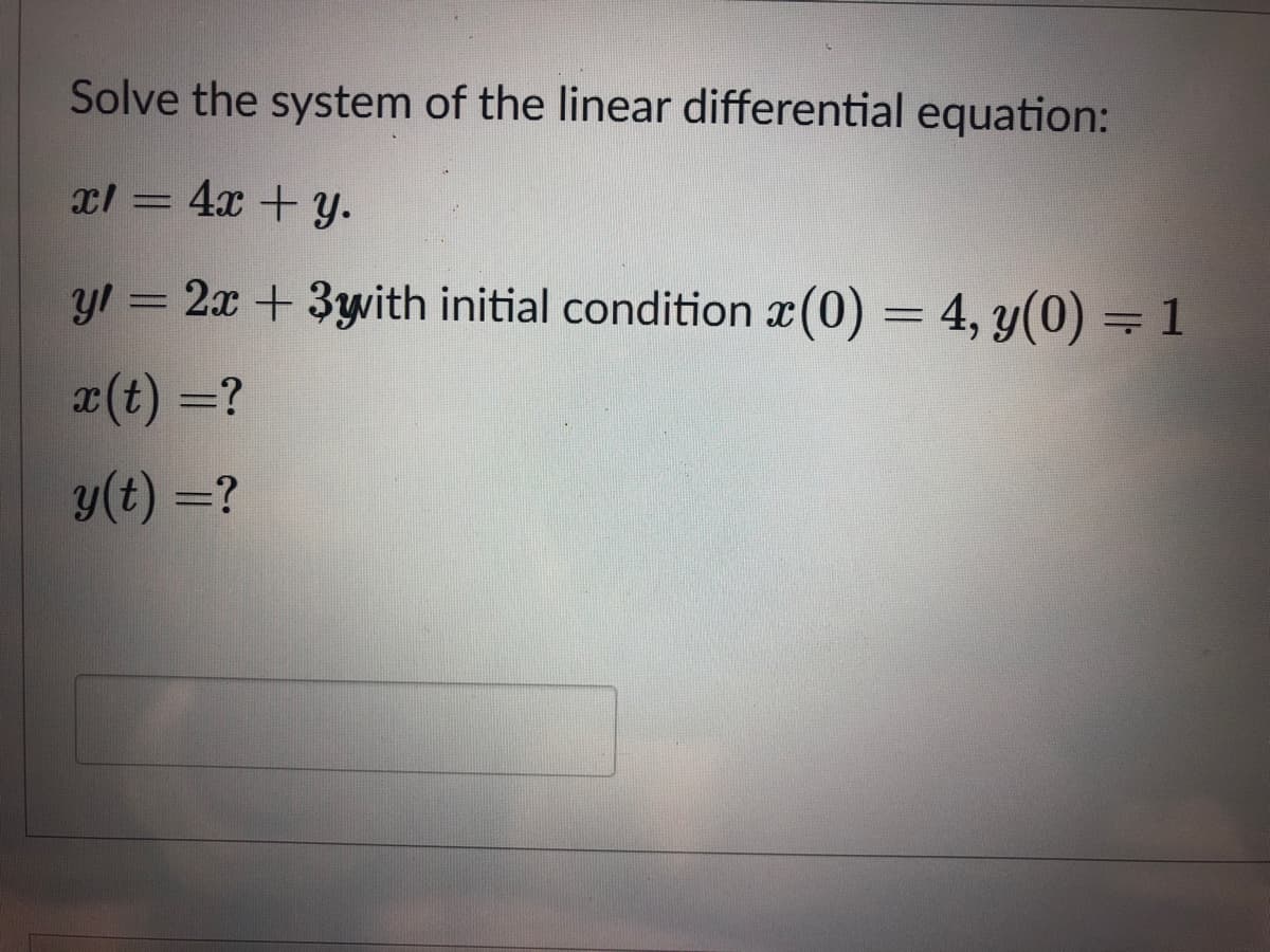 Solve the system of the linear differential equation:
xl = 4x + y.
yl = 2x + 3ywith initial condition x(0) = 4, y(0) =1
x(t) =?
y(t) =?
