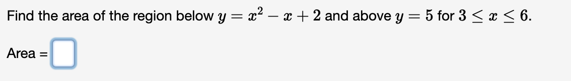 Find the area of the region below y = x² − x + 2 and above y = 5 for 3 ≤ x ≤ 6.
-0
Area =