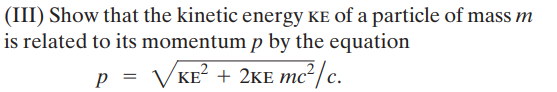 (III) Show that the kinetic energy KE of a particle of mass m
is related to its momentump by the equation
p = VKEʻ + 2KE mc²/c.
V KE? +
