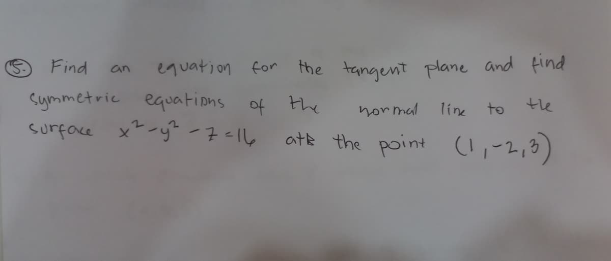 equation for
the tangent plane and find
Find
an
the
Symmetric equations of the
surface x-y -7 <6
normal
line
to
ate the point
(!,-2,3)
