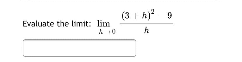 (3 + h)² – 9
Evaluate the limit: lim
h→0
h
