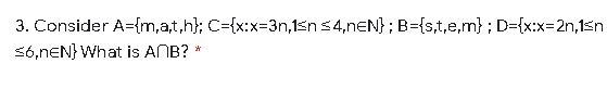 3. Consider A={m,a,t,h}; C={x:x=3n,1sns4,neN}; B={s,t,e,m} ; D={x:x=2n,15n
S6,nEN} What is ANB?
