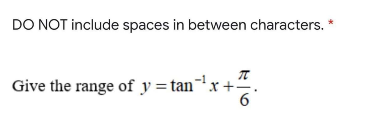 DO NOT include spaces in between characters. *
-1
Give the range of y = tanx+
-.
6
