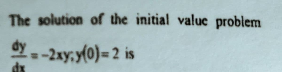 The solution of the initial value problem
dy - -2xy;y(0)= 2 is
dx
%3D

