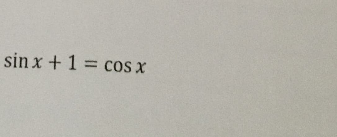 sin x + 1 = cos x
